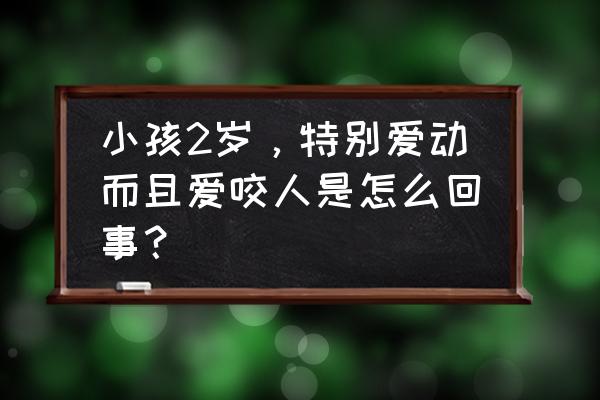 孩子为什么老是咬人 小孩2岁，特别爱动而且爱咬人是怎么回事？