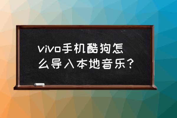 vivo怎么把酷狗设置在锁屏界面 vivo手机酷狗怎么导入本地音乐？