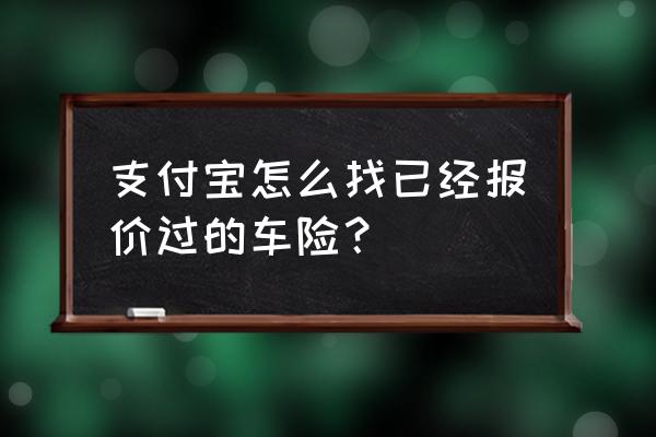 支付宝怎么查所有的保险 支付宝怎么找已经报价过的车险？