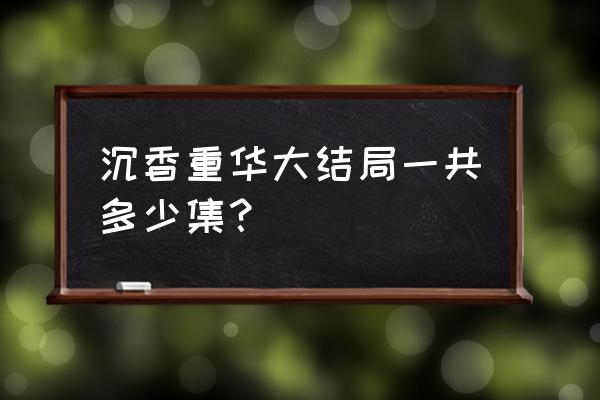 应渊帝君下凡寻找什么法器 沉香重华大结局一共多少集？