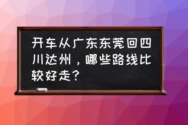 广州春节自驾游最佳线路推荐 开车从广东东莞回四川达州，哪些路线比较好走？