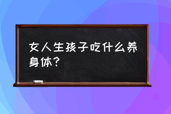 月子期间多吃什么好得快 女人生孩子吃什么养身体？