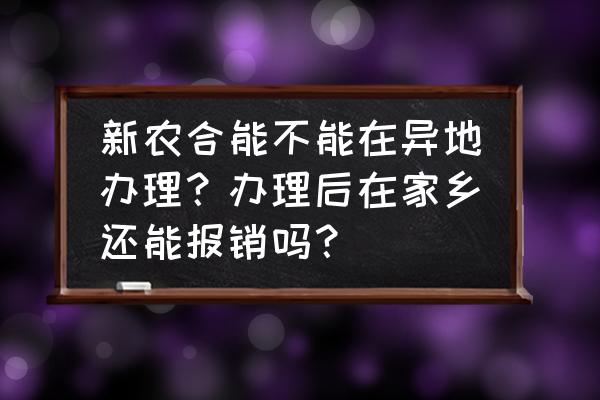 异地合作医疗能在当地直接报销吗 新农合能不能在异地办理？办理后在家乡还能报销吗？