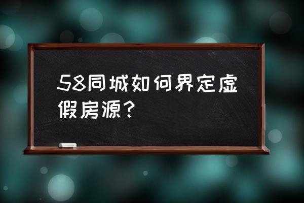 如何查询售卖房源真伪 58同城如何界定虚假房源？