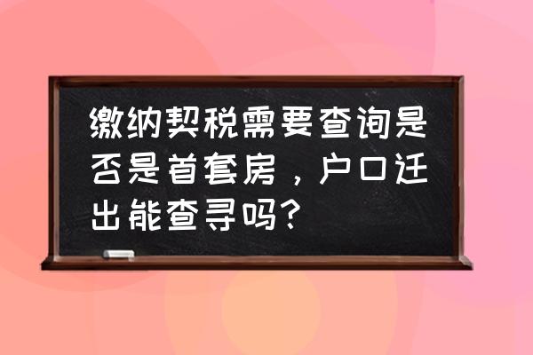 在哪查询自己是否是首套房 缴纳契税需要查询是否是首套房，户口迁出能查寻吗？