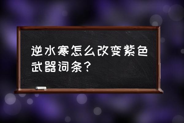 逆水寒在哪里装备重铸 逆水寒怎么改变紫色武器词条？