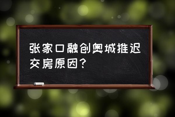 开发商逾期交房为什么不承担责任 张家口融创奥城推迟交房原因？