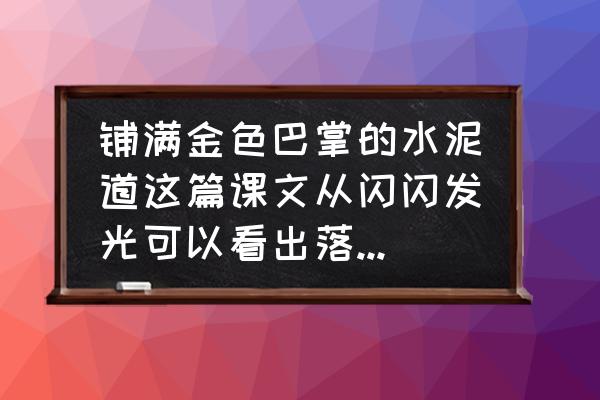 铺满金色的水泥道近义词反义词 铺满金色巴掌的水泥道这篇课文从闪闪发光可以看出落叶的什么？