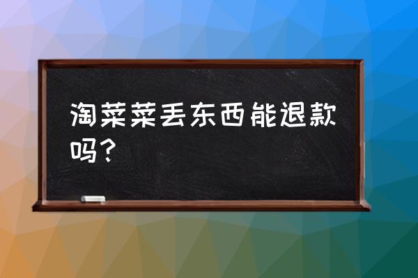 淘菜菜申请自提点不通过是为什么 淘菜菜丢东西能退款吗？