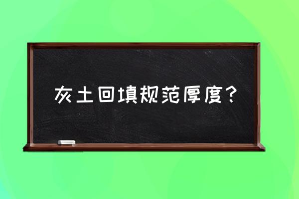 灰土正常养护几天打地面 灰土回填规范厚度？