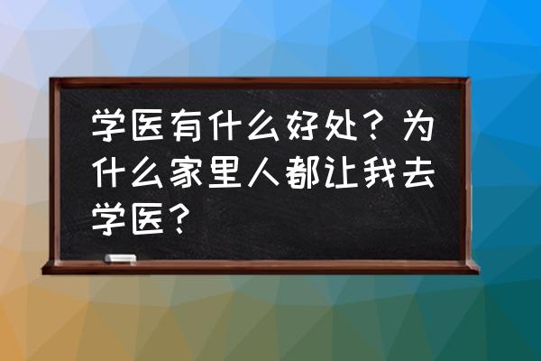 作为一名合格的医学生如何做 学医有什么好处？为什么家里人都让我去学医？