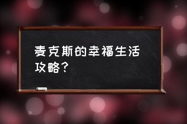 我的幸福攻略 麦克斯的幸福生活 攻略？