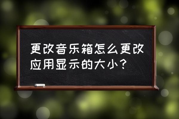 酷狗桌面歌词变大了怎么变小 更改音乐箱怎么更改应用显示的大小？