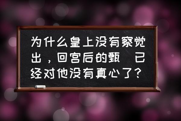 甄嬛第一次喊四郎是哪一段 为什么皇上没有察觉出，回宫后的甄嬛已经对他没有真心了？