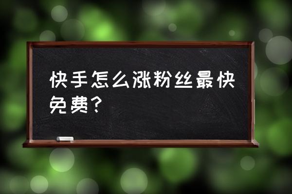 快手怎么付费上热门 快手怎么涨粉丝最快免费？