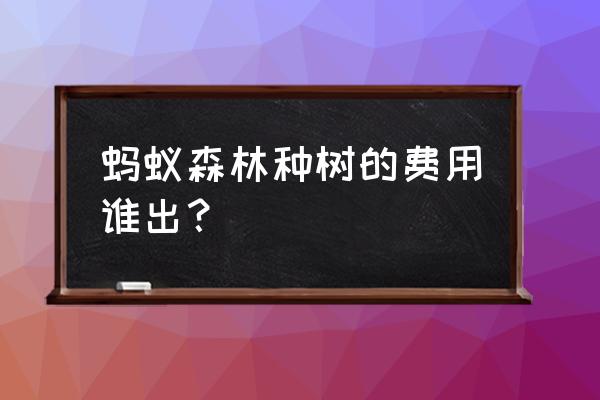 蚂蚁森林里的小树怎么来的 蚂蚁森林种树的费用谁出？