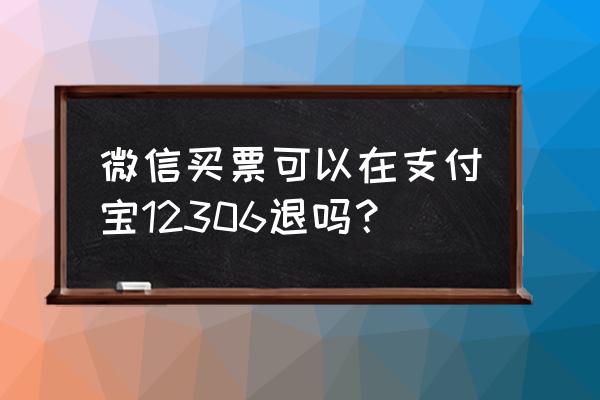 12306支付宝上买高铁票怎么退票 微信买票可以在支付宝12306退吗？