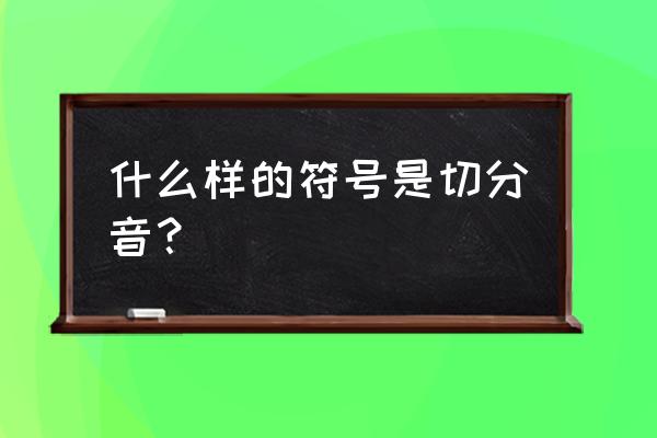 什么叫大小切分音符 什么样的符号是切分音？