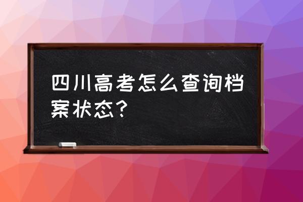 四川查询高考结果没有投档状态吗 四川高考怎么查询档案状态？