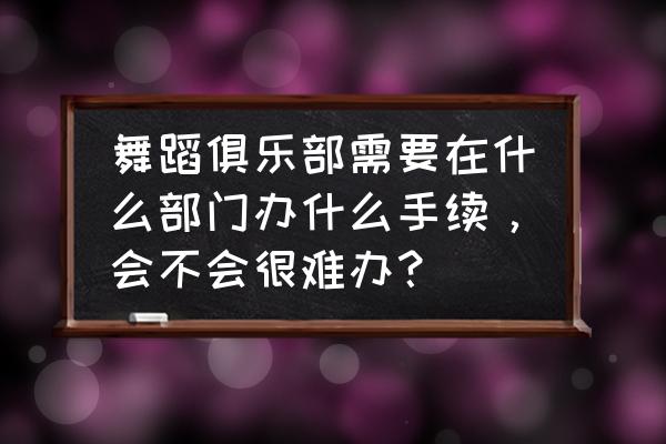 艺术类培训机构需要办理什么证件 舞蹈俱乐部需要在什么部门办什么手续，会不会很难办？