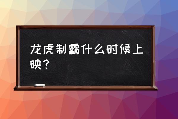 热血江湖仗剑天涯252期 龙虎制霸什么时候上映？