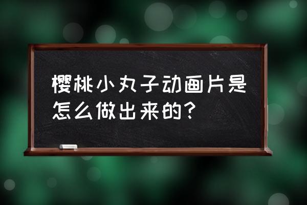 叠起来的小丸子怎么画 樱桃小丸子动画片是怎么做出来的？