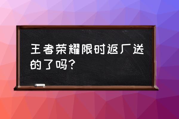 王者荣耀限时活动领取什么皮肤 王者荣耀限时返厂送的了吗？