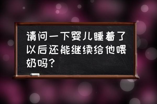 宝宝睡着的状态下喂奶好不好 请问一下婴儿睡着了以后还能继续给他喂奶吗？