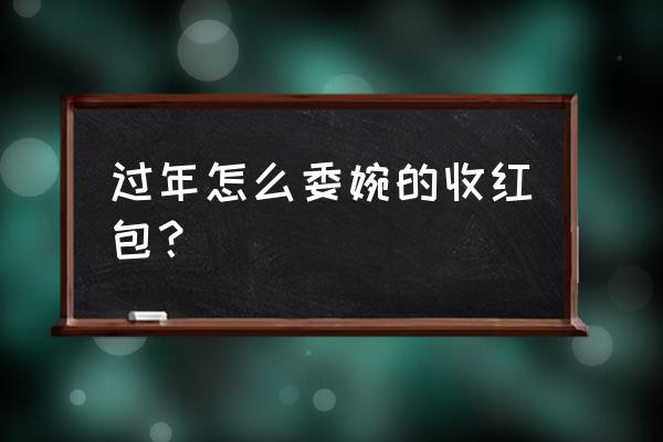 春节怎么抢票才能抢到 过年怎么委婉的收红包？