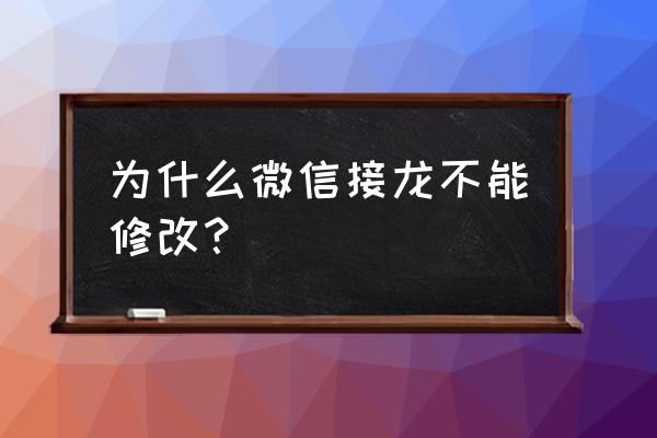 自己创建的接龙怎么修改内容 为什么微信接龙不能修改？