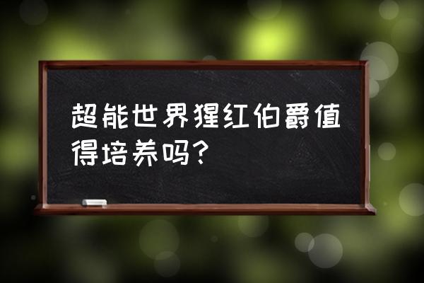 超能战队兑换码礼包领取 超能世界猩红伯爵值得培养吗？