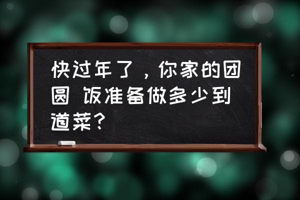 蚂蚁庄园新春年夜饭 快过年了，你家的团圆 饭准备做多少到道菜？