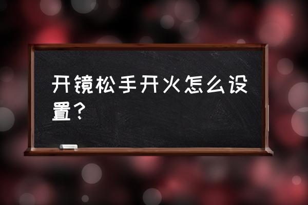 和平精英如何点击开火键就开镜 开镜松手开火怎么设置？