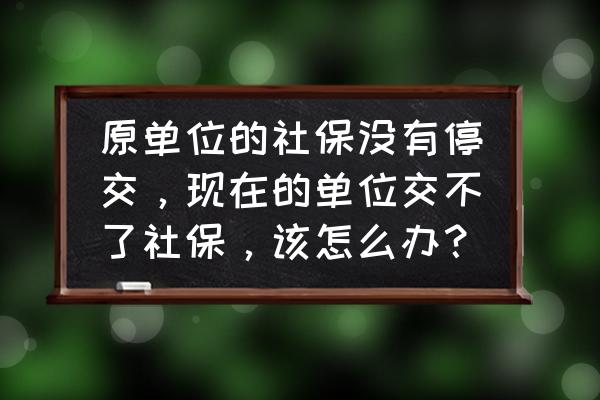 交不起社保的人多吗 原单位的社保没有停交，现在的单位交不了社保，该怎么办？