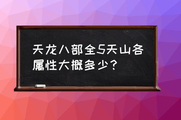 天龙怀旧天山1-100全攻略 天龙八部全5天山各属性大概多少？