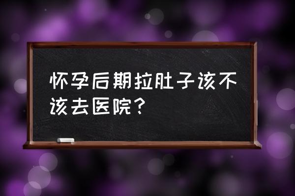 孕晚期拉肚子对胎儿有什么影响 怀孕后期拉肚子该不该去医院？