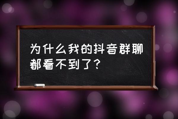 抖音为什么看不到群消息 为什么我的抖音群聊都看不到了？