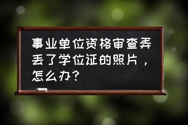 学位证丢了怎么开证明 事业单位资格审查弄丢了学位证的照片，怎么办？