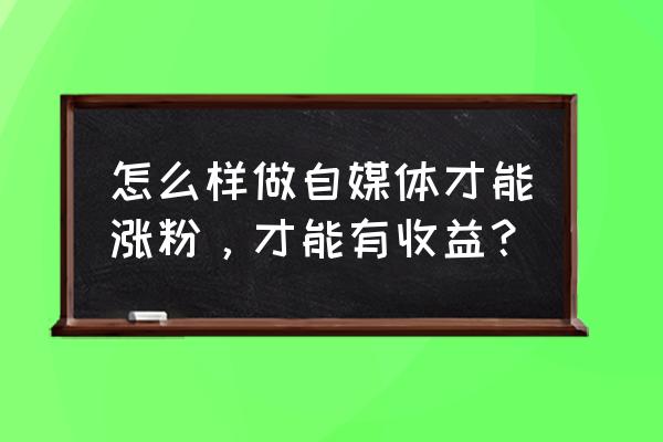 没有推荐权重还怎么涨粉 怎么样做自媒体才能涨粉，才能有收益？