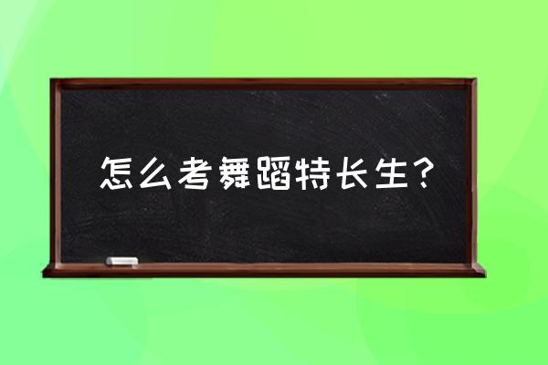 舞蹈校考报名怎样报 怎么考舞蹈特长生？