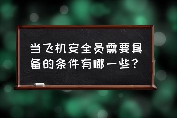 网络安全员需要具备什么条件 当飞机安全员需要具备的条件有哪一些？