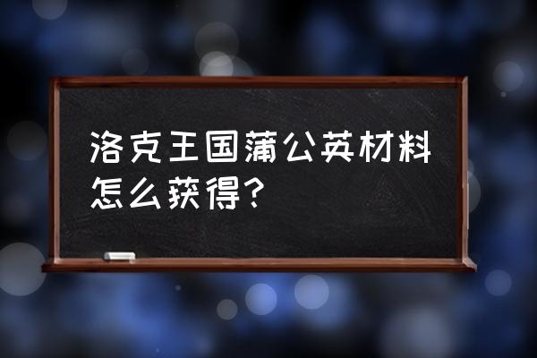 洛克王国怎么送材料 洛克王国蒲公英材料怎么获得？