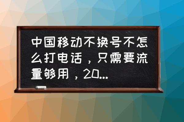 新梦想世界卡级玩法 中国移动不换号不怎么打电话，只需要流量够用，20G左右，有哪些套餐？