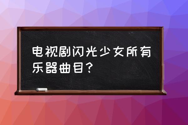 闪光少女出现的乐器有什么 电视剧闪光少女所有乐器曲目？