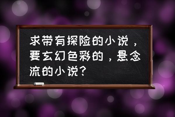 优秀的悬疑冒险类小说排行榜 求带有探险的小说，要玄幻色彩的，悬念流的小说？