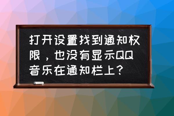 qq音乐播放器怎么在锁屏中显示 打开设置找到通知权限，也没有显示QQ音乐在通知栏上？