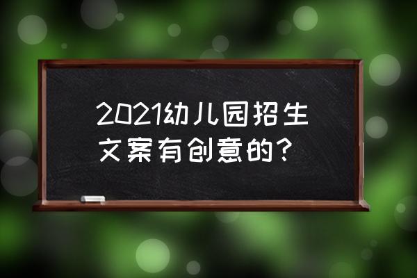 学校报名前咨询什么问题 2021幼儿园招生文案有创意的？