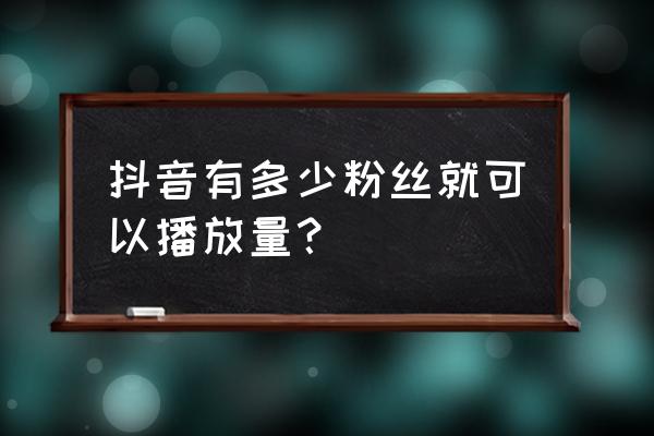 抖音粉丝量怎么增加 抖音有多少粉丝就可以播放量？