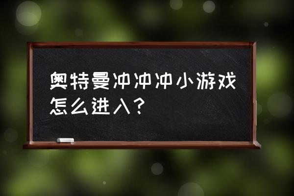 有冲冲冲的游戏吗 奥特曼冲冲冲小游戏怎么进入？