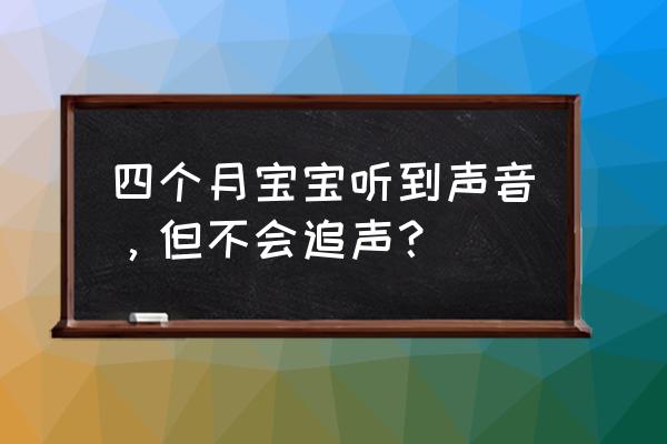 满月宝宝如何训练追物和追声 四个月宝宝听到声音，但不会追声？